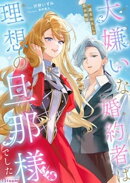 大嫌いな婚約者は理想の旦那様でした〜一途なわたしの恋の物語〜