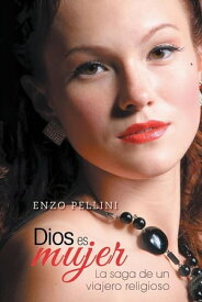 Dios Es Mujer La Saga De Un Viajero Religioso【電子書籍】[ Enzo Pellini ]