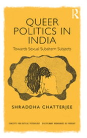 Queer Politics in India: Towards Sexual Subaltern Subjects【電子書籍】[ Shraddha Chatterjee ]