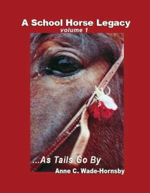 A School Horse Legacy, Volume 1: ...As Tails Go By【電子書籍】[ Anne Wade-Hornsby ]