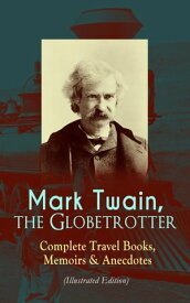 Mark Twain, the Globetrotter: Complete Travel Books, Memoirs & Anecdotes (Illustrated Edition) A Tramp Abroad, The Innocents Abroad, Roughing It, Old Times on the Mississippi, Life on the Mississippi, Following the Equator & Some Ramblin【電子書籍】