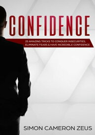 Confidence: 25 Amazing Tricks To Conquer Insecurities, Eliminate Fears And Have Incredible Confidence【電子書籍】[ Simon Cameron Zeus ]