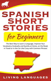 Spanish Short Stories for Beginners: The Best Way to Learn a Language, Improve Your Vocabulary Gradually and Quickly at Home, on the Road, in Travel or in the Car Like Crazy with Common Phrases【電子書籍】[ Living Languages ]