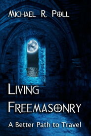 Living Freemasonry: A Better Path to Travel【電子書籍】[ Michael R. Poll ]