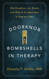 Doorknob Bombshells in Therapy: The Deadline, the Brain, and Why It Is Important to End on Time【電子書籍】[ Daniela V. Gitlin ]