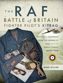 The RAF Battle of Britain Fighter Pilot's Kitbag Uniforms & Equipment from the Summer of 1940 and the Human Stories Behind Them【電子書籍】[ Mark Hillier ]