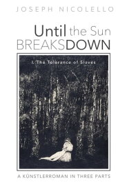 Until the Sun Breaks Down: A K?nstlerroman in Three Parts I. The Tolerance of Slaves【電子書籍】[ Joseph Nicolello ]