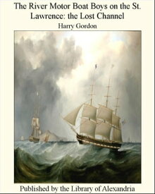 The River Motor Boat Boys on the St. Lawrence the Lost Channel【電子書籍】[ Harry Gordon ]