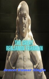 The Great Benjamin Franklin【電子書籍】[ Avneet Kumar Singla ]