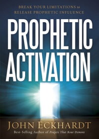 Prophetic Activation Break Your Limitation to Release Prophetic Influence【電子書籍】[ John Eckhardt ]