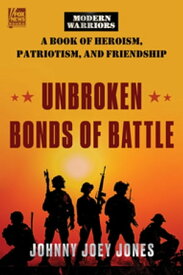 Unbroken Bonds of Battle A Modern Warriors Book of Heroism, Patriotism, and Friendship【電子書籍】[ Johnny Joey Jones ]