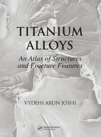 Titanium Alloys An Atlas of Structures and Fracture Features【電子書籍】[ Vydehi Arun Joshi ]