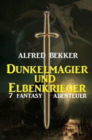 Dunkelmagier und Elbenkrieger: 7 Fantasy Abenteuer【電子書籍】[ Alfred Bekker ]