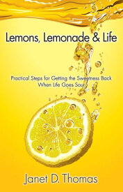 Lemons, Lemonade & Life: Practical Steps for Getting the Sweetness Back When Life Goes Sour【電子書籍】[ Janet D. Thomas ]