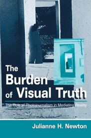 The Burden of Visual Truth The Role of Photojournalism in Mediating Reality【電子書籍】[ Julianne Newton ]