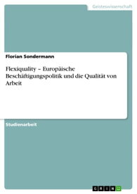 Flexiquality - Europ?ische Besch?ftigungspolitik und die Qualit?t von Arbeit Europ?ische Besch?ftigungspolitik und die Qualit?t von Arbeit【電子書籍】[ Florian Sondermann ]