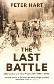 The Last Battle Endgame on the Western Front, 1918【電子書籍】[ Peter Hart ]