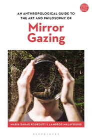 An Anthropological Guide to the Art and Philosophy of Mirror Gazing【電子書籍】[ Maria Danae Koukouti ]