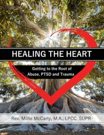 Healing the Heart Getting to the Root of Abuse, PTSD and Trauma【電子書籍】[ M.A. LPCC-SUPR. McCarty Rev. Millie ]