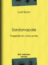 Sardanapale Trag?die en cinq actes【電子書籍】[ Lord Byron ]