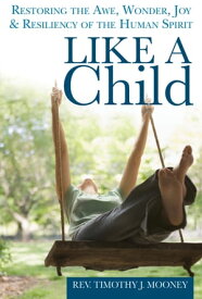 Like a Child Restoring the Awe, Wonder, Joy and Resiliency of the Human Spirit【電子書籍】[ Rev. Timothy J. Mooney ]