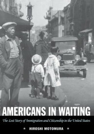 Americans in Waiting The Lost Story of Immigration and Citizenship in the United States【電子書籍】[ Hiroshi Motomura ]
