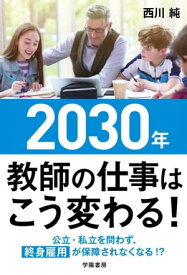 2030年　教師の仕事はこう変わる！【電子書籍】[ 西川純 ]