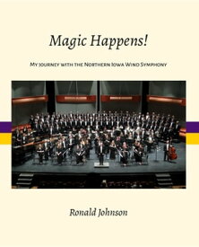 Magic Happens! My Journey with the Northern Iowa Wind Symphony【電子書籍】[ Ronald Johnson ]