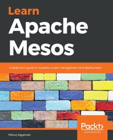 Learn Apache Mesos A beginner’s guide to scalable cluster management and deployment【電子書籍】[ Manuj Aggarwal ]