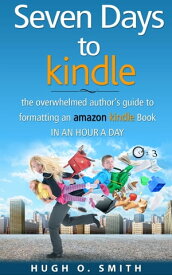 Seven Days to Kindle The Overwhelmed Author's Guide to Formatting an Amazon Kindle Book In an Hour a Day【電子書籍】[ Hugh O. Smith ]