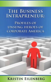 The Business Intrapreneur: Profiles of Unsung Heroes of Corporate America【電子書籍】[ Kristin Eilenberg ]