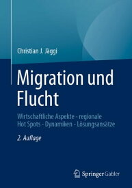 Migration und Flucht Wirtschaftliche Aspekte - regionale Hot Spots - Dynamiken - L?sungsans?tze【電子書籍】[ Christian J. J?ggi ]
