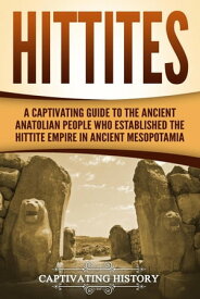 Hittites: A Captivating Guide to the Ancient Anatolian People Who Established the Hittite Empire in Ancient Mesopotamia【電子書籍】[ Captivating History ]