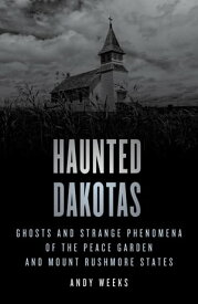Haunted Dakotas Ghosts and Strange Phenomena of the Peace Garden and Mount Rushmore States【電子書籍】[ Andy Weeks ]