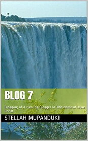 Blog 7 Blogging of A Healing Blogger In The Name Of Jesus Christ【電子書籍】[ Stellah Mupanduki ]