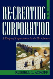 Re-Creating the Corporation A Design of Organizations for the 21st Century【電子書籍】[ Russell L. Ackoff ]