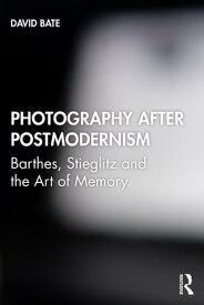 Photography after Postmodernism Barthes, Stieglitz and the Art of Memory【電子書籍】[ David Bate ]