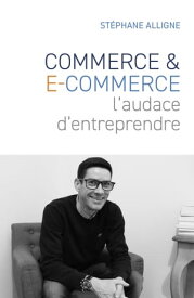 Commerce & E-commerce : l'audace d'entreprendre【電子書籍】[ St?phane Alligne ]