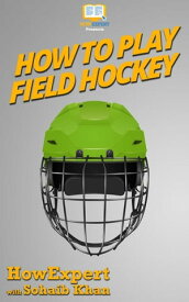 How To Play Field Hockey Your Step By Step Guide To Playing Field Hockey【電子書籍】[ HowExpert ]