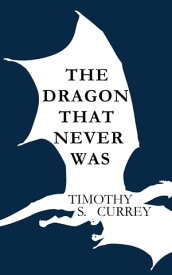 The Dragon That Never Was【電子書籍】[ Timothy S Currey ]