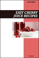 Easy Cherry Juice Recipe Book: Fresh Homemade Antioxidant-Rich Recipes for Heart Health, Joint Relief & Better Sleep