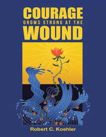 Courage Grows Strong At the Wound【電子書籍】[ Robert C. Koehler ]