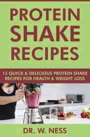 Protein Shake Recipes: 15 Quick and Delicious Protein Shake Recipes for Health & Weight Loss【電子書籍】[ Dr. W. Ness ]