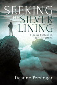 Seeking the Silver Lining Finding Fortune in Your Misfortune【電子書籍】[ Deanne Persinger ]