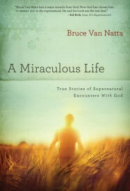 A Miraculous Life True Stories of Supernatural Encounters with God【電子書籍】[ Bruce Van Natta ]