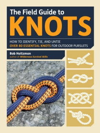 The Field Guide to Knots How to Identify, Tie, and Untie Over 80 Essential Knots for Outdoor Pursuits【電子書籍】[ Bob Holtzman ]