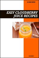 Easy Cloudberry Juice Recipe Book: Simple Vitamin C & Antioxidant Boosting Recipes for Fresh Homemade Immune Support Juices