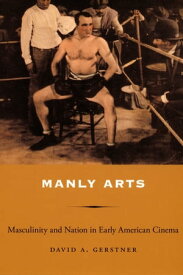 Manly Arts Masculinity and Nation in Early American Cinema【電子書籍】[ David A Gerstner ]