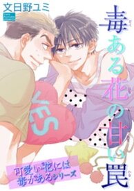 毒ある花の甘い罠　可愛い花には毒があるシリーズ 【短編】【電子書籍】[ 文日野ユミ ]