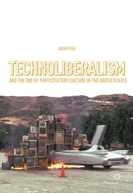 Technoliberalism and the End of Participatory Culture in the United States【電子書籍】[ Adam Fish ]